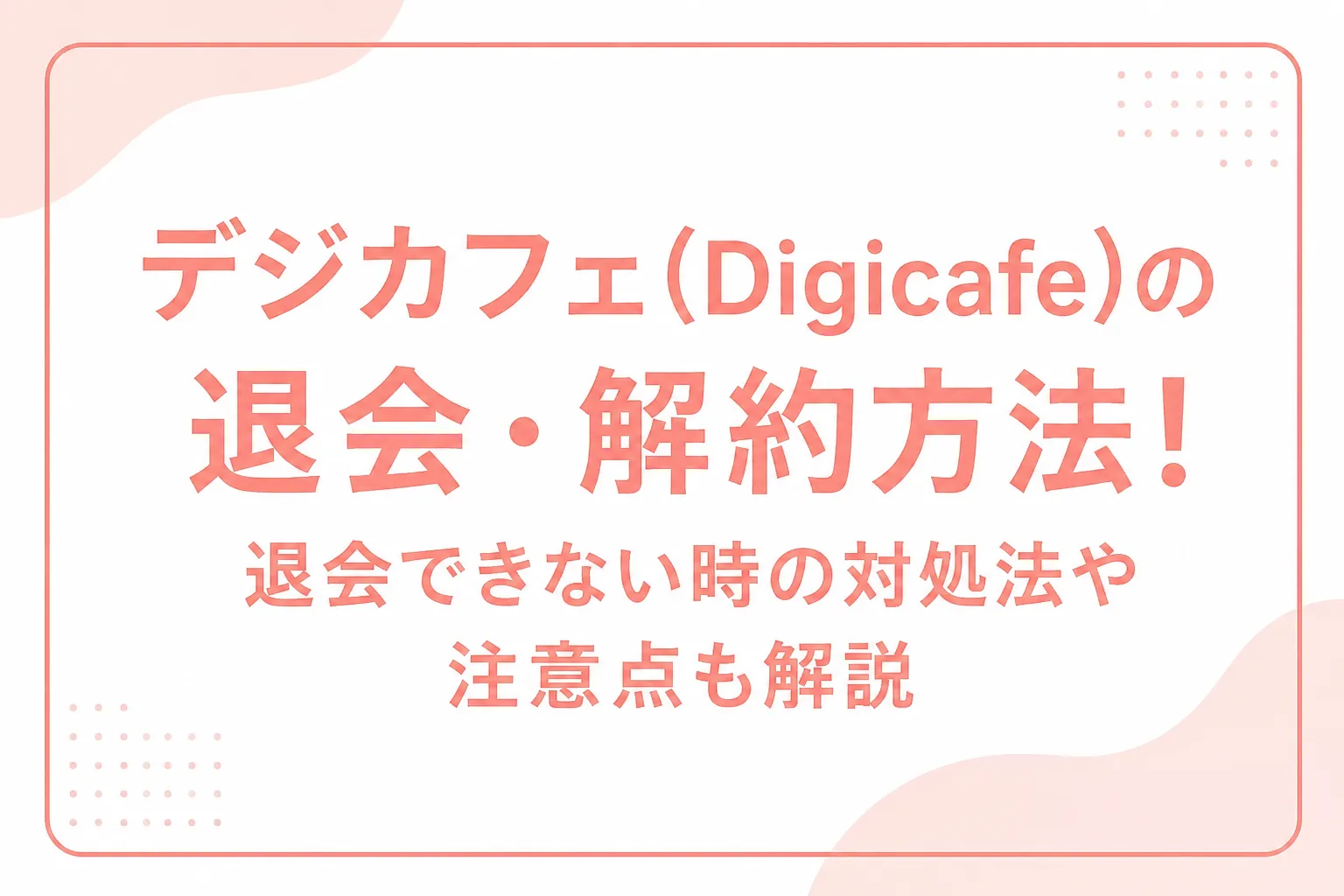 デジカフェ(Digicafe)の退会・解約方法！退会できない時の対処法や注意点も解説